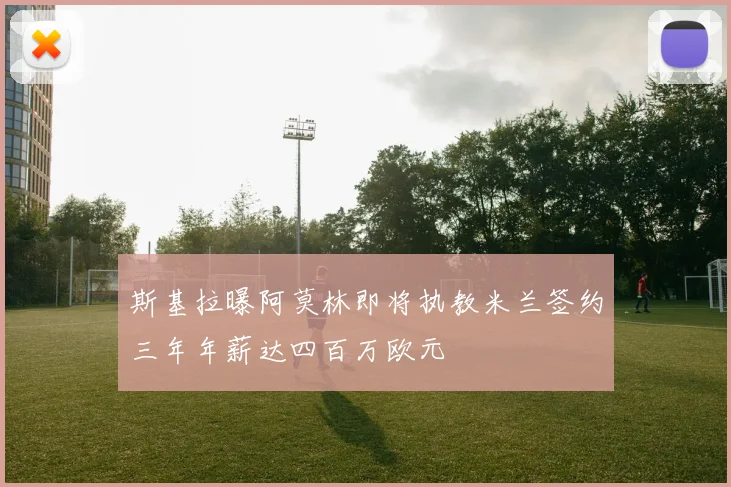 斯基拉曝阿莫林即将执教米兰签约三年年薪达四百万欧元