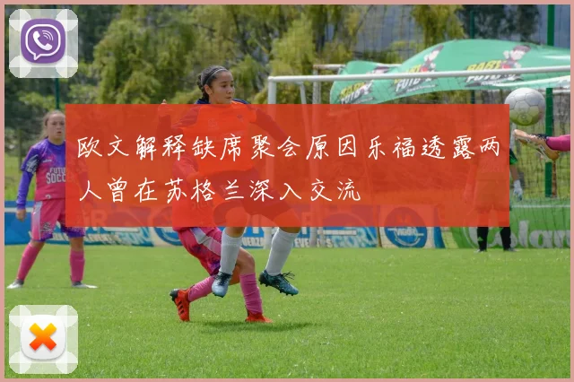 欧文解释缺席聚会原因乐福透露两人曾在苏格兰深入交流