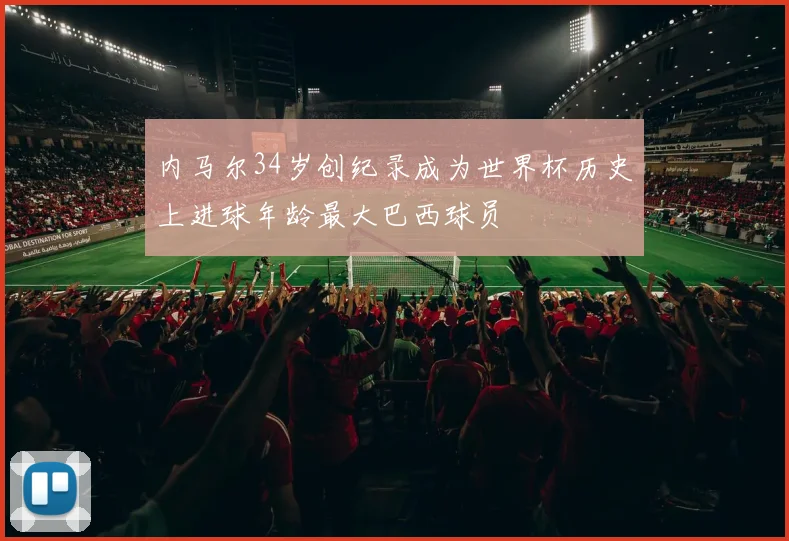 内马尔34岁创纪录成为世界杯历史上进球年龄最大巴西球员