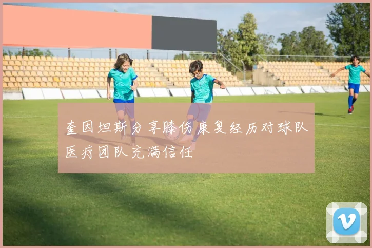 奎因坦斯分享膝伤康复经历对球队医疗团队充满信任