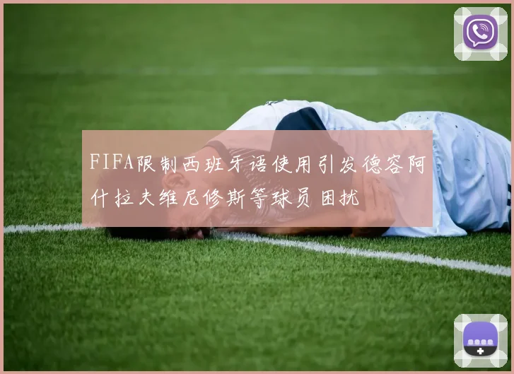 FIFA限制西班牙语使用引发德容阿什拉夫维尼修斯等球员困扰
