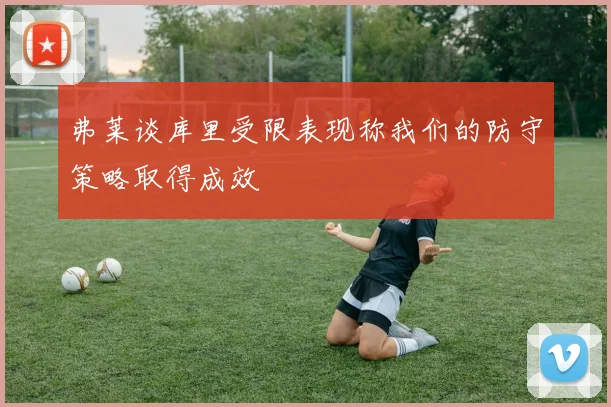 弗莱谈库里受限表现称我们的防守策略取得成效
